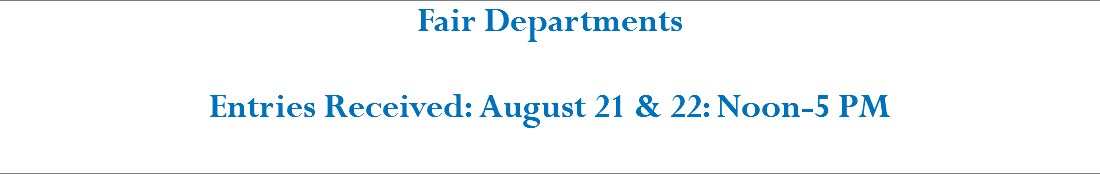 Fair Departments Entries Received: August 21 & 22: Noon-5 PM 